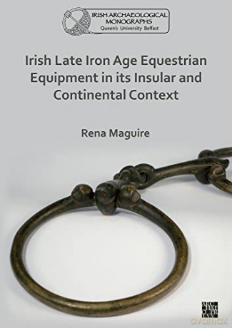 Irish Late Iron Age Equestrian Equipment in its Insular and Continental Context (Queen's University Belfast Irish Archaeological Monograph) - Rena Maguire [KSIĄŻKA]