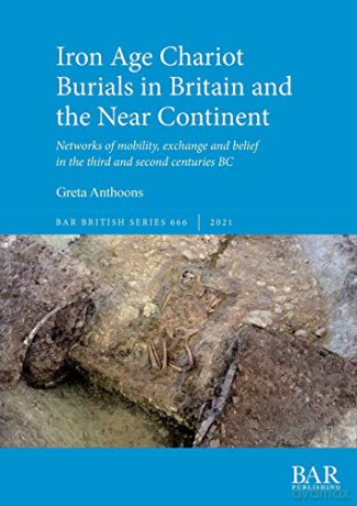 Iron Age Chariot Burials in Britain and the Near Continent: Networks of mobility, exchange and belief in the third and second centuries BC (British Archaeological Reports British Series) - Greta Anthoons [KSIĄŻKA]