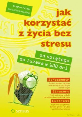 Jak korzystać z życia bez stresu. Od spiętego do luzaka w 100 dni [KSIĄŻKA]