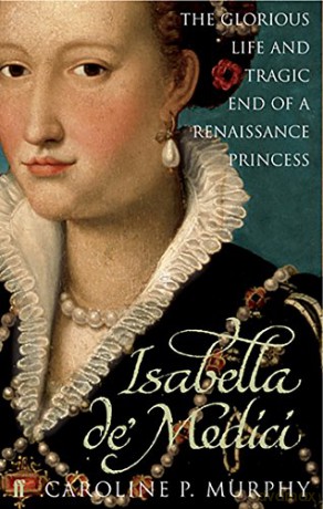 Isabella de'Medici: The Glorious Life and Tragic End of a Renaissance Princess - Caroline P. Murphy [KSIĄŻKA]