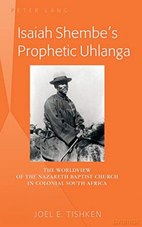 Isaiah Shembe's Prophetic Uhlanga; The Worldview of the Nazareth Baptist Church in Colonial South Africa - Joel E. Tishken [KSIĄŻKA]