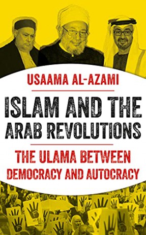 Islam and the Arab Revolutions: The Ulama Between Democracy and Autocracy - Usaama al-Azami [KSIĄŻKA]