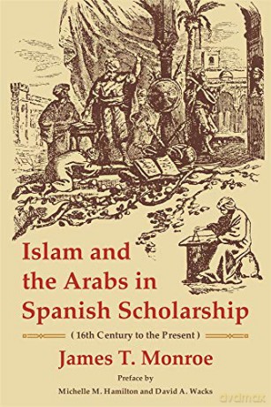 Islam and the Arabs in Spanish Scholarship: 16th Century to the Present: Second Edition: 24 (Ilex Series) - James T. Monroe [KSIĄŻKA]