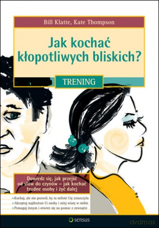 Jak kochać kłopotliwych bliskich. Trening [KSIĄŻKA]