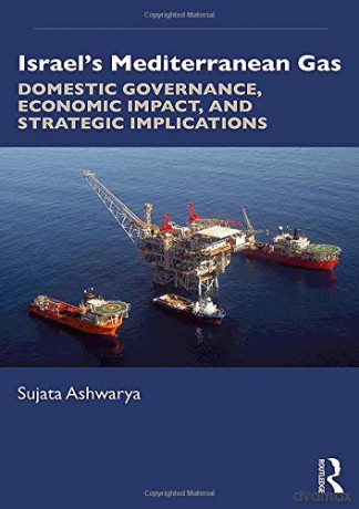 Israel's Mediterranean Gas: Domestic Governance, Economic Impact, and Strategic Implications - Sujata Ashwarya [KSIĄŻKA]
