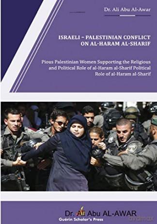 Israeli - Palestinian Conflict on al- Haram al- Sharif: Pious Palestinian Women Supporting the Religious and Political Role of al-Haram al-Sharif - Dr. Ali Abu AL-AWAR [KSIĄŻKA]