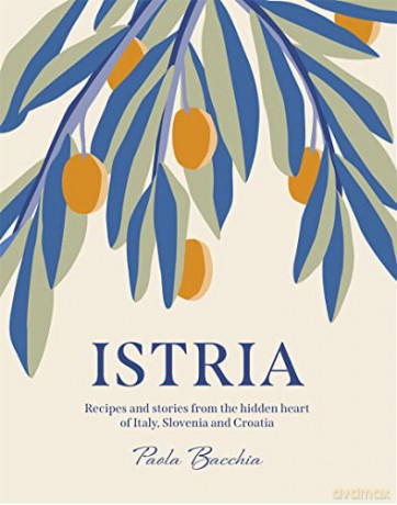 Istria: Recipes and stories from the hidden heart of Italy, Slovenia and Croatia - Paola Bacchia [KSIĄŻKA]