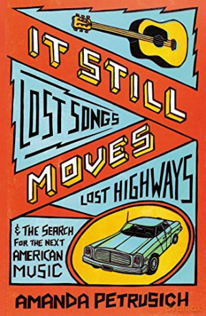 It Still Moves: Lost Songs, Lost Highways, and the Search for the Next American Music - Amanda Petrusich [KSIĄŻKA]