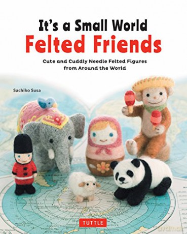 It's a Small World Felted Friends: Cute and Cuddly Needle Felted Figures from Around the World - Sachiko Susa [KSIĄŻKA]