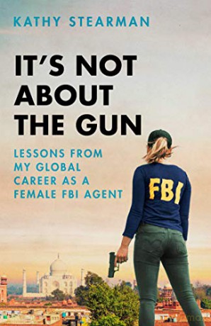 It's Not About the Gun: Lessons from My Global Career as a Female FBI Agent - Kathy Stearman [KSIĄŻKA]