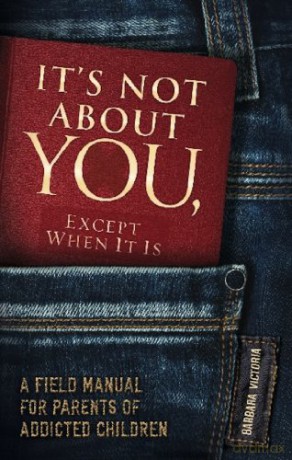 It's Not About You, Except When It Is: A Field Manual for Parents of Addicted Children - Barbara Victoria [KSIĄŻKA]