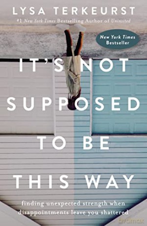It's Not Supposed to Be This Way: Finding Unexpected Strength When Disappointments Leave You Shattered - Lysa Terkeurst [KSIĄŻKA]