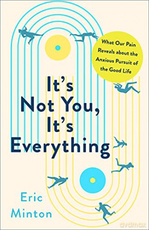 It's Not You, It's Everything: What Our Pain Reveals about the Anxious Pursuit of the Good Life - Eric Minton [KSIĄŻKA]