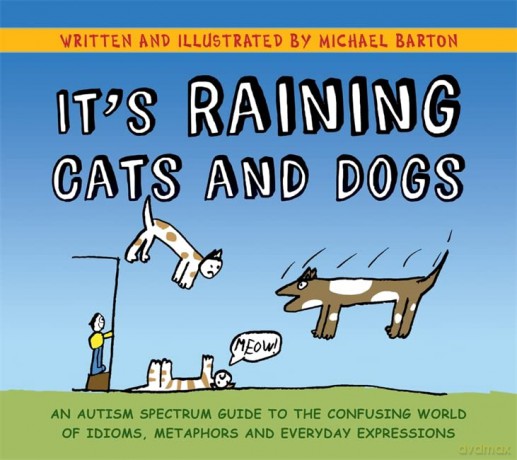 It's Raining Cats and Dogs: An Autism Spectrum Guide to the Confusing World of Idioms, Metaphors and Everyday Expressions - Michael Barton [KSIĄŻKA]