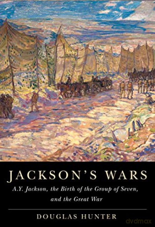 Jackson's Wars: A.Y. Jackson, the Birth of the Group of Seven, and the Great War (McGill-Queen's/Beaverbrook Canadian Foundation Studies in Art History) - Douglas Hunter [KSIĄŻKA]