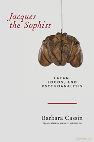Jacques the Sophist: Lacan, Logos, and Psychoanalysis - Barbara Cassin [KSIĄŻKA]