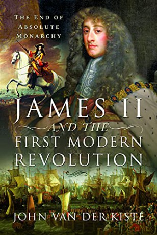James II and the First Modern Revolution: The End of Absolute Monarchy - John Van der Kiste [KSIĄŻKA]