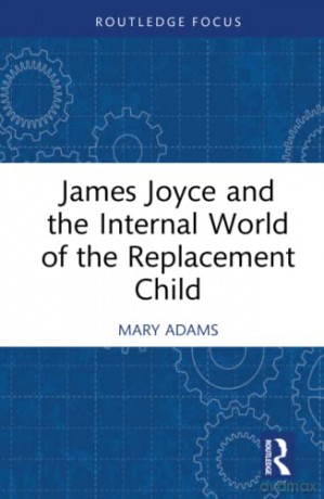 James Joyce and the Internal World of the Replacement Child (Routledge Focus on Mental Health) - Mary Adams [KSIĄŻKA]