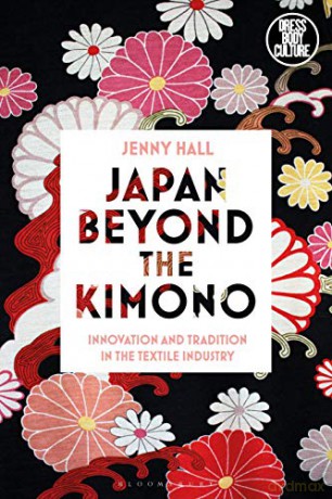 Japan beyond the Kimono: Innovation and Tradition in the Kyoto Textile Industry (Dress, Body, Culture) - Jenny Hall [KSIĄŻKA]