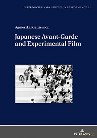 Japanese Avant-Garde and Experimental Film: 23 (Interdisciplinary Studies in Performance: Historical Narratives. Theater. Public Life) - Agnieszka Kiejziewicz [KSIĄŻKA]