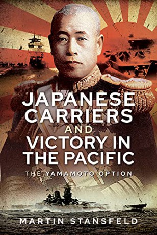 Japanese Carriers and Victory in the Pacific: The Yamamoto Option - Martin Stansfeld [KSIĄŻKA]
