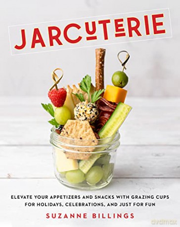 Jarcuterie: Elevate Your Appetizers and Snacks with Grazing Cups for Holidays, Special Occasions, and Just for Fun - Suzanne Billings [KSIĄŻKA]