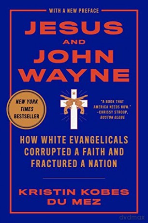 Jesus and John Wayne: How White Evangelicals Corrupted a Faith and Fractured a Nation - Kristin Kobes Du Mez [KSIĄŻKA]