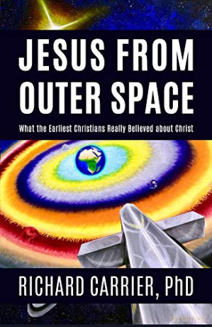 Jesus from Outer Space: What the Earliest Christians Really Believed about Christ - Richard Carrier [KSIĄŻKA]