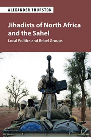 Jihadists of North Africa and the Sahel: Local Politics and Rebel Groups - Alexander Thurston [KSIĄŻKA]