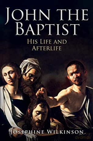 John the Baptist: His Life and Afterlife - Josephine Wilkinson [KSIĄŻKA]