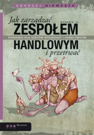Jak zarządzać zespołem handlowym i przetrwać. Poradnik dla szefów sprzedaży i handlowców. Wydanie III [KSIĄŻKA]