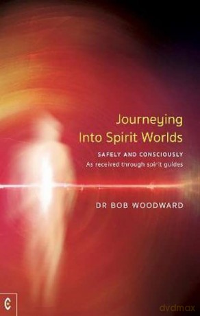 Journeying Into Spirit Worlds: Safely and Consciously - As received through spirit guides - Bob Woodward [KSIĄŻKA]