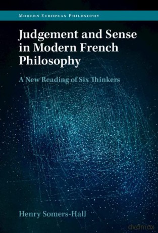Judgement and Sense in Modern French Philosophy: A New Reading of Six Thinkers (Modern European Philosophy) - Henry Somers-Hall [KSIĄŻKA]