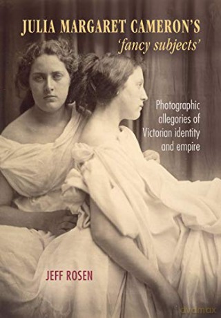 Julia Margaret Cameron's 'Fancy Subjects': Photographic Allegories of Victorian Identity and Empire - Jeffrey Rosen [KSIĄŻKA]