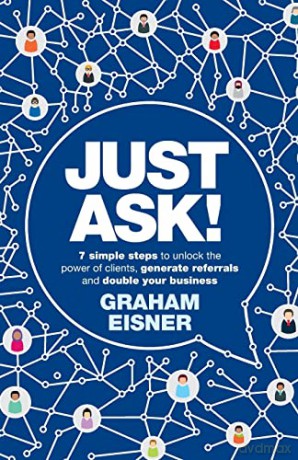 Just Ask! 7 simple steps to unlock the power of clients, generate referrals and double your business - Graham Eisner [KSIĄŻKA]