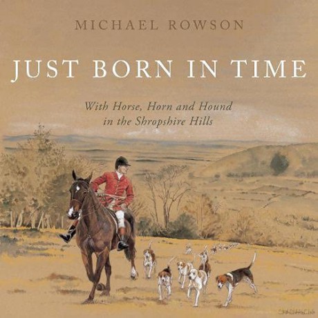 Just Born in Time: With Horse, Horn and Hound in the Shropshire Hills - Michael Rowson [KSIĄŻKA]