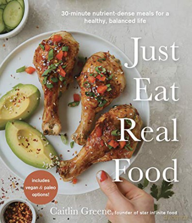Just Eat Real Food: 30-Minute Nutrient-Dense Meals for a Healthy, Balanced Life - Greene [KSIĄŻKA]