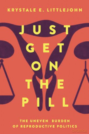 Just Get on the Pill: The Uneven Burden of Reproductive Politics: 4 (Reproductive Justice: A New Vision for the 21st Century) - Littlejohn [KSIĄŻKA]