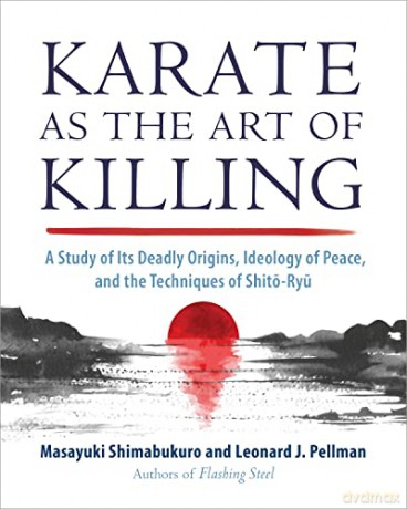Karate as the Art of Killing: A Study of its Deadly Origins, Ideology of Peace, and the Techniques of Shito-Ry u - Leonard J. Pellman [KSIĄŻKA]