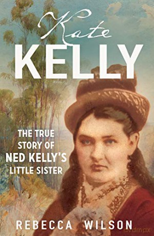 Kate Kelly: The true story of Ned Kelly's little sister - Rebecca Wilson [KSIĄŻKA]