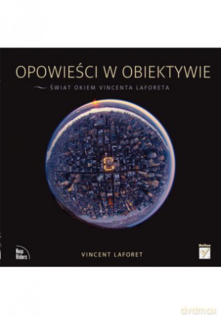 Opowieści w obiektywie. Świat okiem Vincenta Laforeta [KSIĄŻKA]