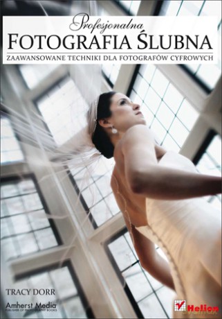 Profesjonalna fotografia ślubna. Zaawansowane techniki dla fotografów cyfrowych [KSIĄŻKA]