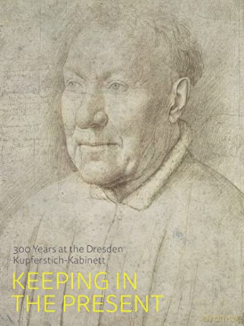 Keeping in the Present: 300 Years at the Dresden Kupferstich-Kabinett - Petra Kuhlmann-Hodick [KSIĄŻKA]
