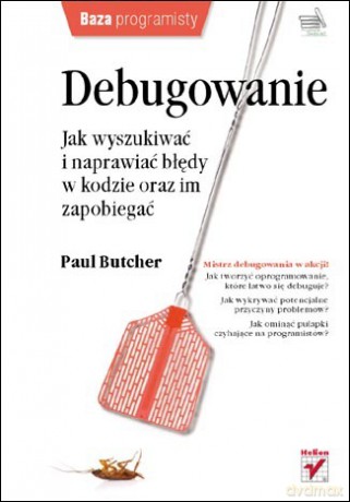 Debugowanie. Jak wyszukiwać i naprawiać błędy w kodzie oraz im zapobiegać [KSIĄŻKA]