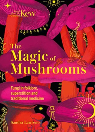 Kew - The Magic of Mushrooms: Fungi in folklore, superstition and traditional medicine - Sandra Lawrence [KSIĄŻKA]