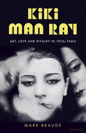 Kiki Man Ray: Art, Love and Rivalry in 1920s Paris - Mark Braude [KSIĄŻKA]