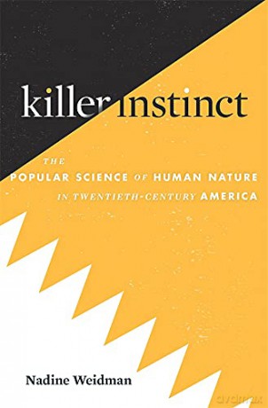 Killer Instinct: The Popular Science of Human Nature in Twentieth-Century America - Nadine Weidman [KSIĄŻKA]