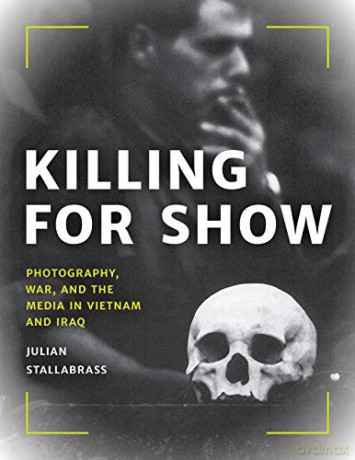 Killing for Show: Photography, War, and the Media in Vietnam and Iraq - Julian Stallabrass [KSIĄŻKA]