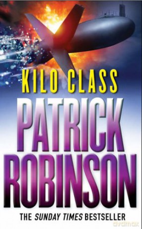 Kilo Class: a compelling and captivatingly tense action thriller - real edge-of-your-seat stuff! - Patrick Robinson [KSIĄŻKA]