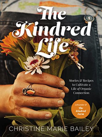 Kindred Life: Stories and Recipes to Cultivate a Life of Organic Connection - Bailey [KSIĄŻKA]